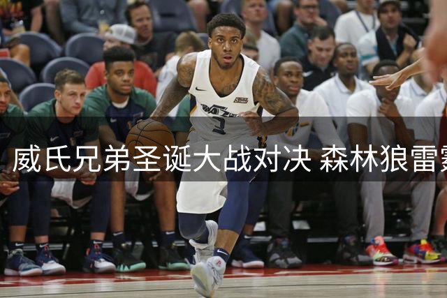 威氏兄弟圣诞大战对决 森林狼雷霆将上演家族较量
